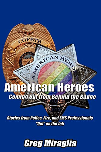 American Heroes Coming Out From Behind The Badge: Stories From Police, Fire, And Ems Professionals ''Out'' On The Job