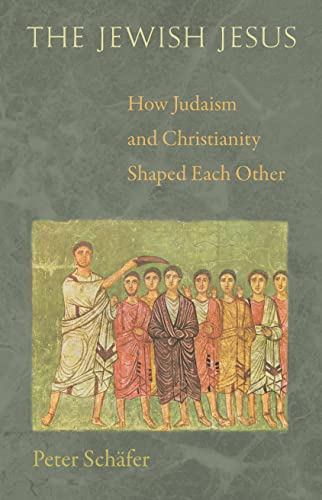Peter Schäfer The Jewish Jesus, How Judaism And Christianity Shaped Each Other