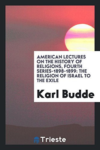 American Lectures on the History of Religions, Fourth Series-1898-1899: The Religion of Israel to the Exile