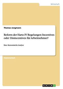 Reform der Hartz IV Regelungen: Incentives oder Disincentives für Arbeitnehmer?: Eine ökonomische Analyse