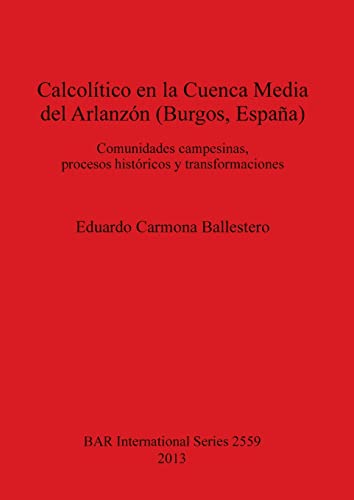 Calcolítico en la Cuenca Media del Arlanzón (Burgos, España): Comunidades campesinas, procesos históricos y transformaciones (BAR International)