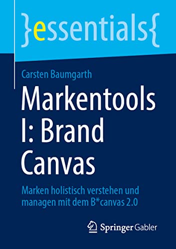Markentools I: Brand Canvas: Marken holistisch verstehen und managen mit dem B*canvas 2.0 (essentials)