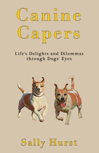Canine Capers: Life’s Delights and Dilemmas through a Dogs’ Eyes: Life's Delights and Dilemmas Through Dogs' Eyes