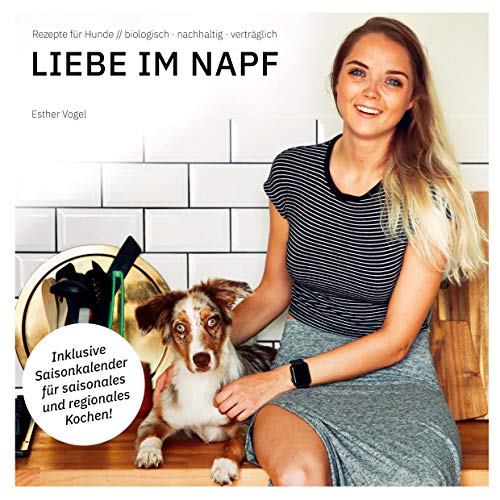 Liebe im Napf: Rezepte für Hunde: biologisch, nachhaltig, verträglich