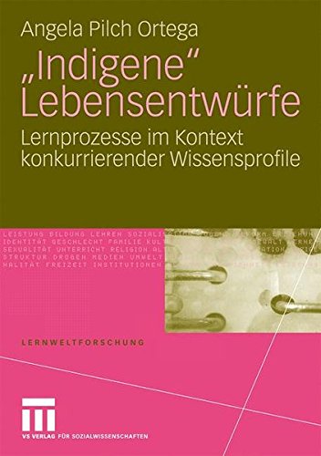 Indigene Lebensentwürfe: Lernprozesse Im Kontext Konkurrierender Wissensprofile (Lernweltforschung, Band 5)