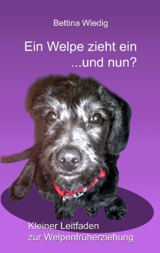 Ein Welpe zieht ein ... und nun?: Kleiner Leitfaden zur Welpenfrüherziehung