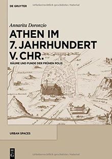 Athen im 7. Jahrhundert v. Chr.: Räume und Funde der frühen Polis (Urban Spaces, Band 6)