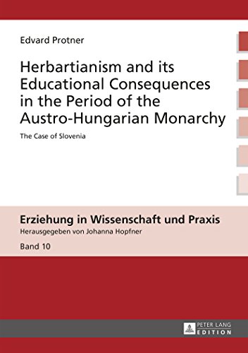 Herbartianism and its Educational Consequences in the Period of the Austro-Hungarian Monarchy: The Case of Slovenia (Erziehung in Wissenschaft und Praxis)