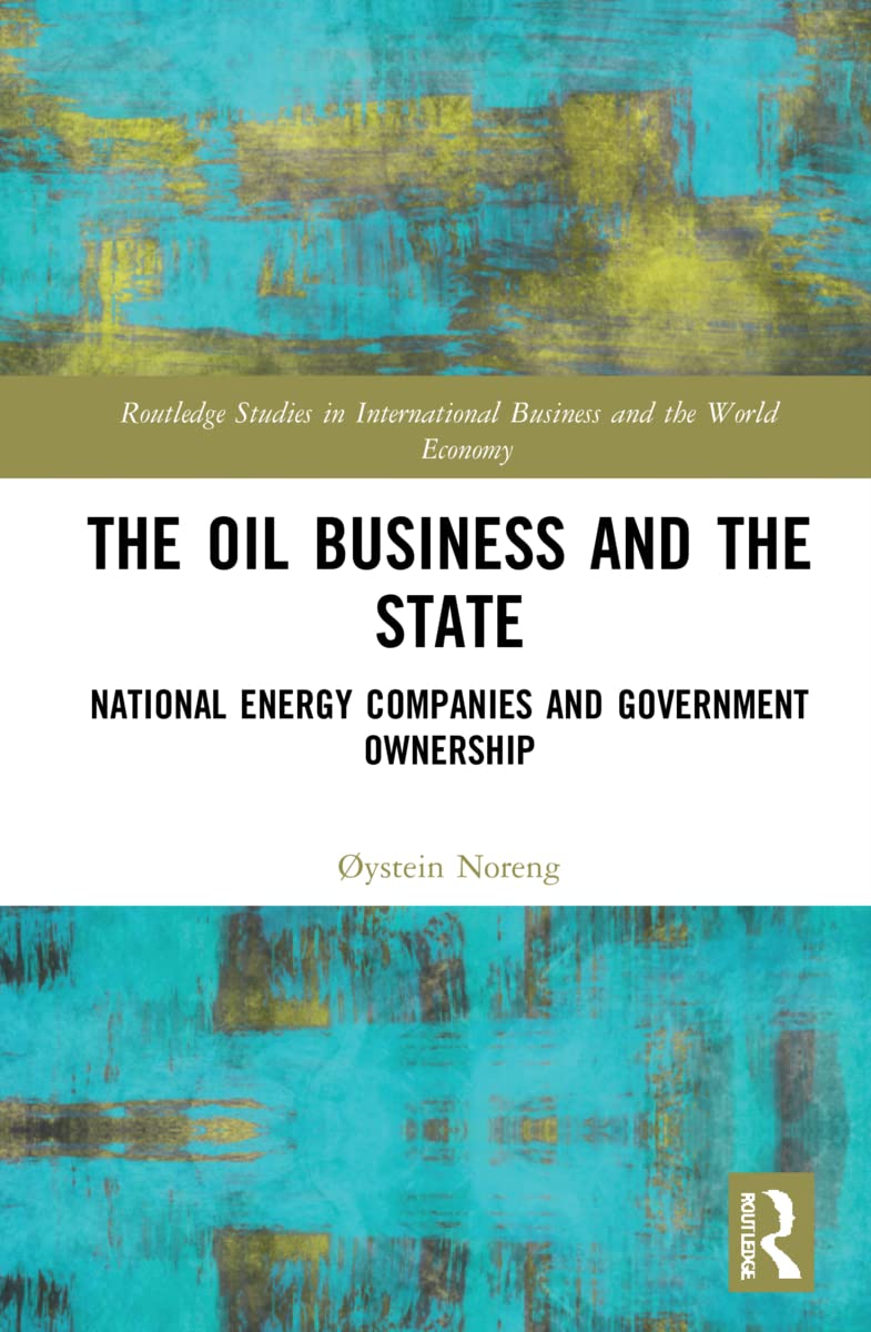 The Oil Business and the State: National Energy Companies and Government Ownership (Routledge Studies in International Business and the World Economy)