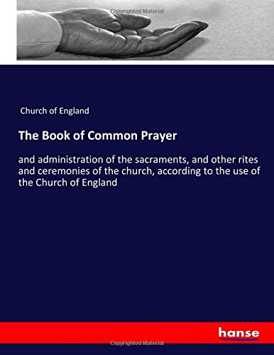 The Book of Common Prayer: and administration of the sacraments, and other rites and ceremonies of the church, according to the use of the Church of England