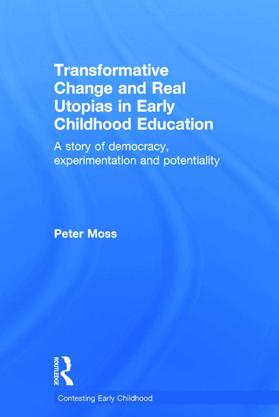 Transformative Change and Real Utopias in Early Childhood Education: A story of democracy, experimentation and potentiality (Contesting Early Childhood)