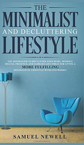 The Minimalist And Decluttering Lifestyle: Use Minimalism to Declutter Your Home, Mindset, Digital Presence, And Families Life Today For Living a More ... Minimalistic Lifestyle With Less Worry!