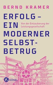 Erfolg – ein moderner Selbstbetrug: Von der Entzauberung der Leistungsgesellschaft