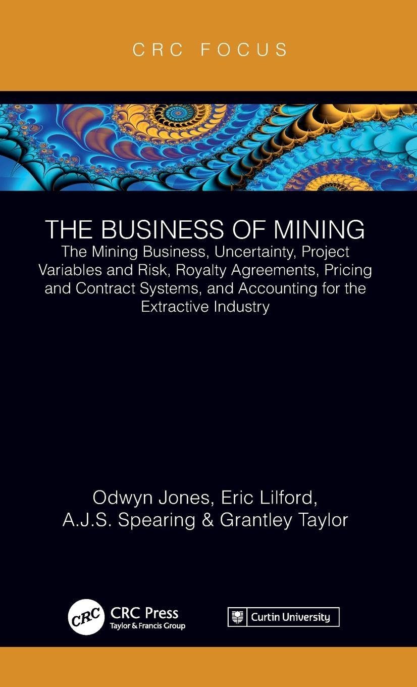 The Business of Mining: The Mining Business, Uncertainty, Project Variables and Risk, Royalty Agreements, Pricing and Contract Systems, and Accounting for the Extractive Industry