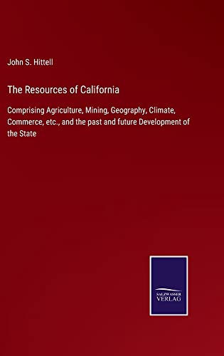 The Resources of California: Comprising Agriculture, Mining, Geography, Climate, Commerce, etc., and the past and future Development of the State
