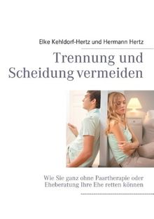 Trennung und Scheidung vermeiden: Wie Sie ganz ohne Paartherapie oder Eheberatung Ihre Ehe retten können