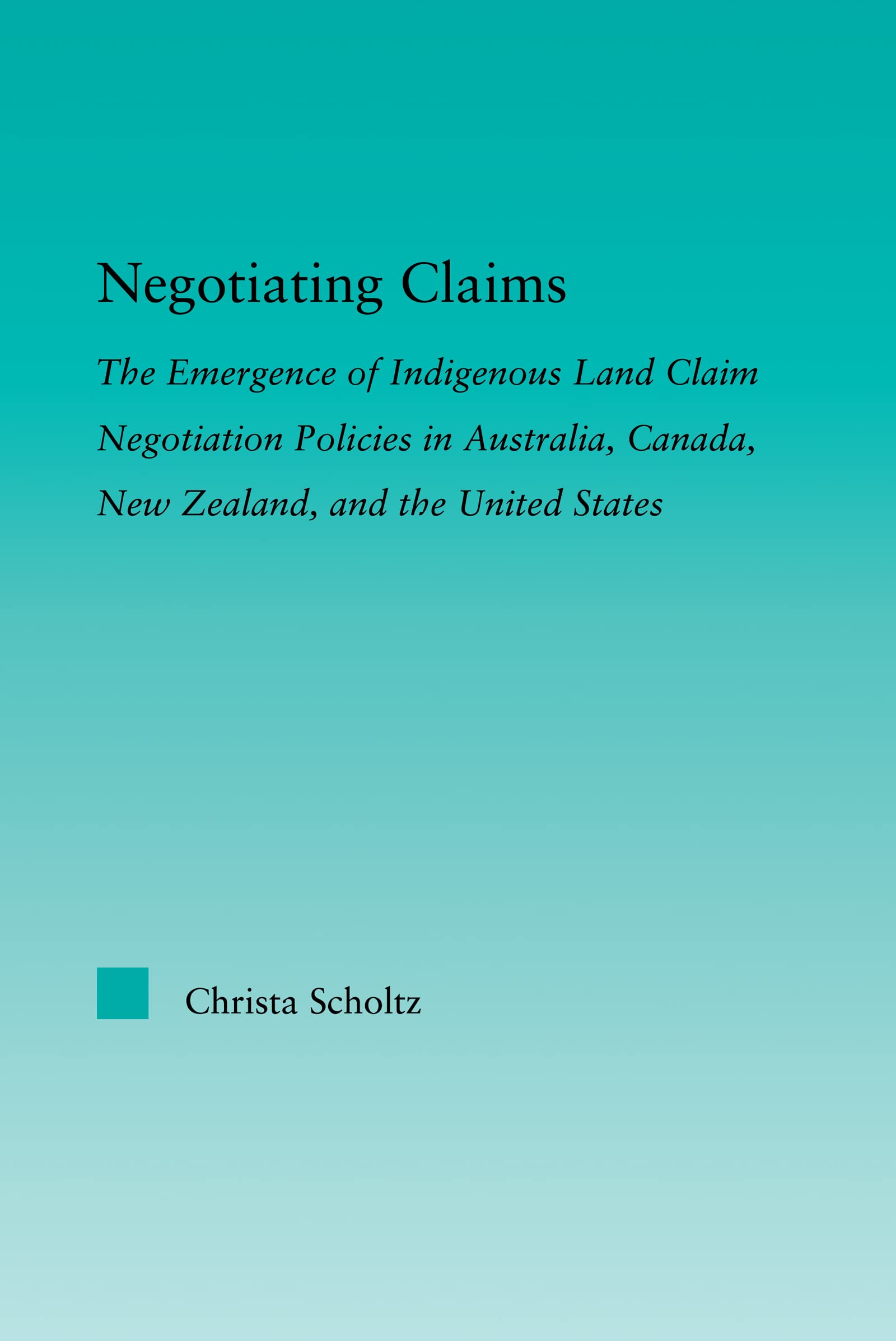 Negotiating Claims: The Emergence of Indigenous Land Claim Negotiation Policies in Australia, Canada, New Zealand, and the United States (Indigenous Peoples And Politics)