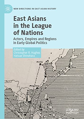 East Asians in the League of Nations: Actors, Empires and Regions in Early Global Politics (New Directions in East Asian History)