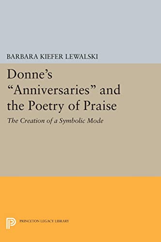 Donne's Anniversaries and the Poetry of Praise: The Creation of a Symbolic Mode (Princeton Legacy Library)