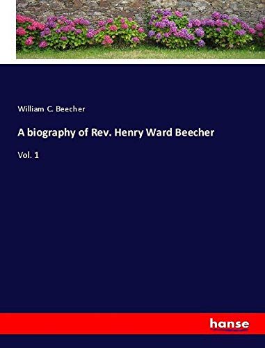 A biography of Rev. Henry Ward Beecher: Vol. 1