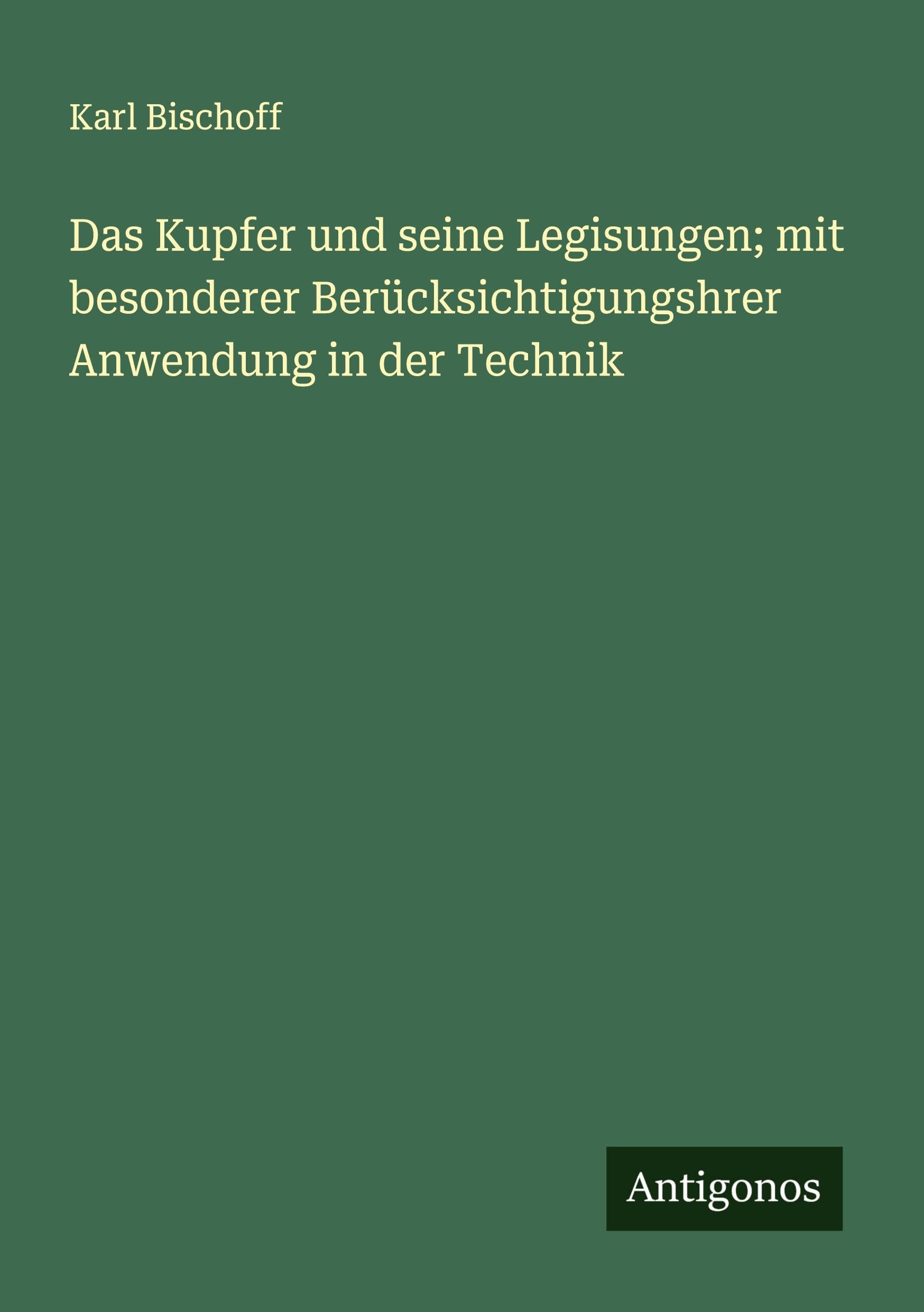 Das Kupfer und seine Legisungen; mit besonderer Berücksichtigungshrer Anwendung in der Technik