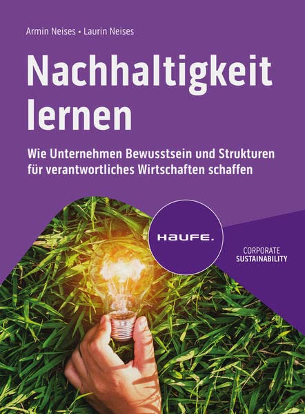 Nachhaltigkeit lernen: Wie Unternehmen Bewusstsein und Strukturen für verantwortliches Wirtschaften schaffen (Haufe Fachbuch)