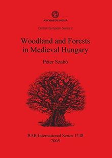 Woodland and Forests in Medieval Hungary (British Archaeological Reports, Band 1348)