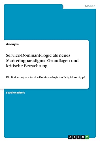 Service-Dominant-Logic als neues Marketingparadigma. Grundlagen und kritische Betrachtung: Die Bedeutung der Service-Dominant-Logic am Beispiel von Apple