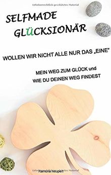 Selfmade Glücksionär Wollen wir nicht alle nur das "Eine": Mein Weg zum Glück und wie Du deinen Weg findest