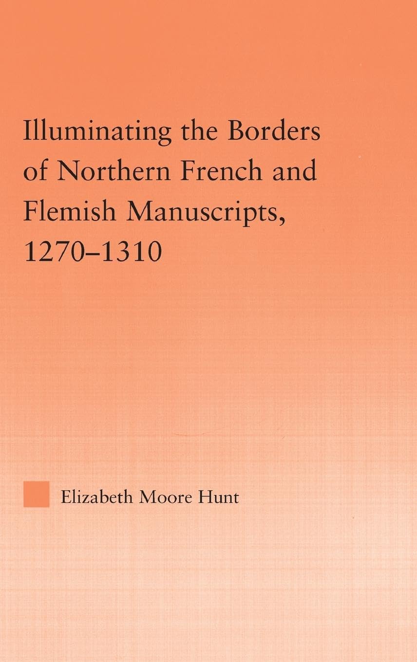 Illuminating the Border of French and Flemish Manuscripts, 1270-1310 (Studies in Medieval History and Culture)