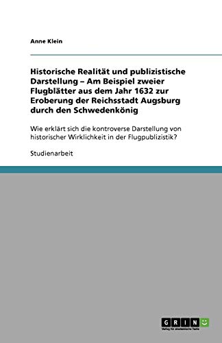 Historische Realität und publizistische Darstellung ¿ Am Beispiel zweier Flugblätter aus dem Jahr 1632 zur Eroberung der Reichsstadt Augsburg durch ... Wirklichkeit in der Flugpublizistik?