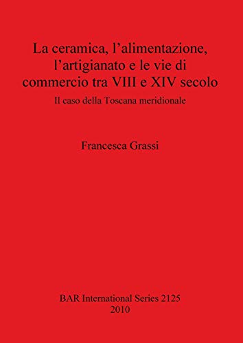La ceramica, l'alimentazione, l'artigianato e le vie di commercio tra VIII e XIV secolo: Il caso della Toscana meridionale (Bar S, Band 2125)