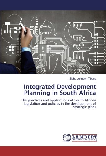 Integrated Development Planning in South Africa: The practices and applications of South African legislation and policies in the development of strategic plans