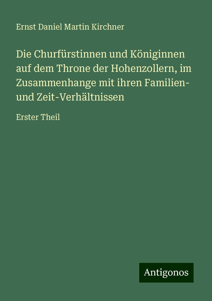 Die Churfürstinnen und Königinnen auf dem Throne der Hohenzollern, im Zusammenhange mit ihren Familien- und Zeit-Verhältnissen: Erster Theil