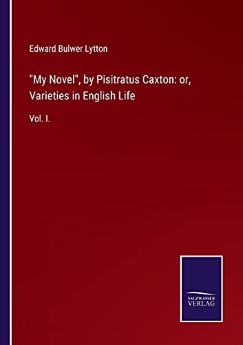 My Novel, by Pisitratus Caxton: or, Varieties in English Life: Vol. I.