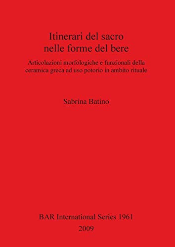 Itinerari del sacro nelle forme del bere: Articolazioni morfologiche e funzionali della ceramica greca ad uso potorio in ambito rituale (British Archaeological Reports British Series, Band 1961)