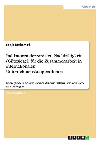 Indikatoren der sozialen Nachhaltigkeit (Gütesiegel) für die Zusammenarbeit in internationalen Unternehmenskooperationen: Konzeptionelle Ansätze - Standardisierungsstatus - exemplarische Anwendungen