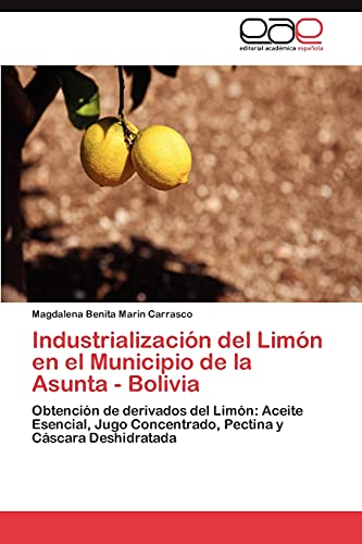 Industrialización del Limón en el Municipio de la Asunta - Bolivia: Obtención de derivados del Limón: Aceite Esencial, Jugo Concentrado, Pectina y Cáscara Deshidratada