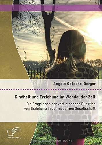 Kindheit und Erziehung im Wandel der Zeit: Die Frage nach der verbleibenden Funktion von Erziehung in der modernen Gesellschaft