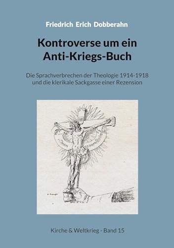 Kontroverse um ein Anti-Kriegs-Buch: Die Sprachverbrechen der Theologie 1914-1918 und die klerikale Sackgasse einer Rezension (Kirche & Weltkrieg)
