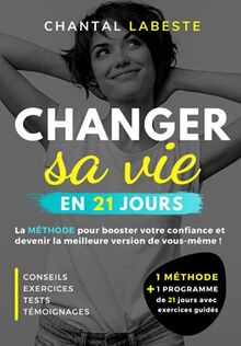 CHANGER SA VIE EN 21 JOURS: La méthode pour booster votre confiance et devenir la meilleure version de vous même ! Conseils, exercices, tests, témoignages...