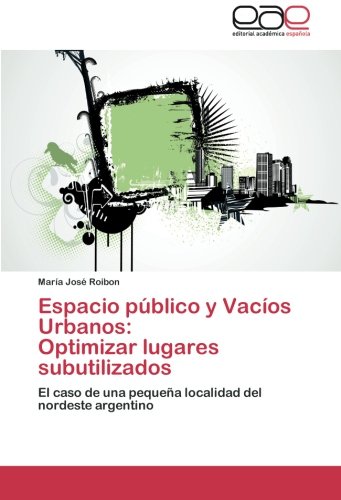 Espacio público y Vacíos Urbanos: Optimizar lugares subutilizados: El caso de una pequeña localidad del nordeste argentino