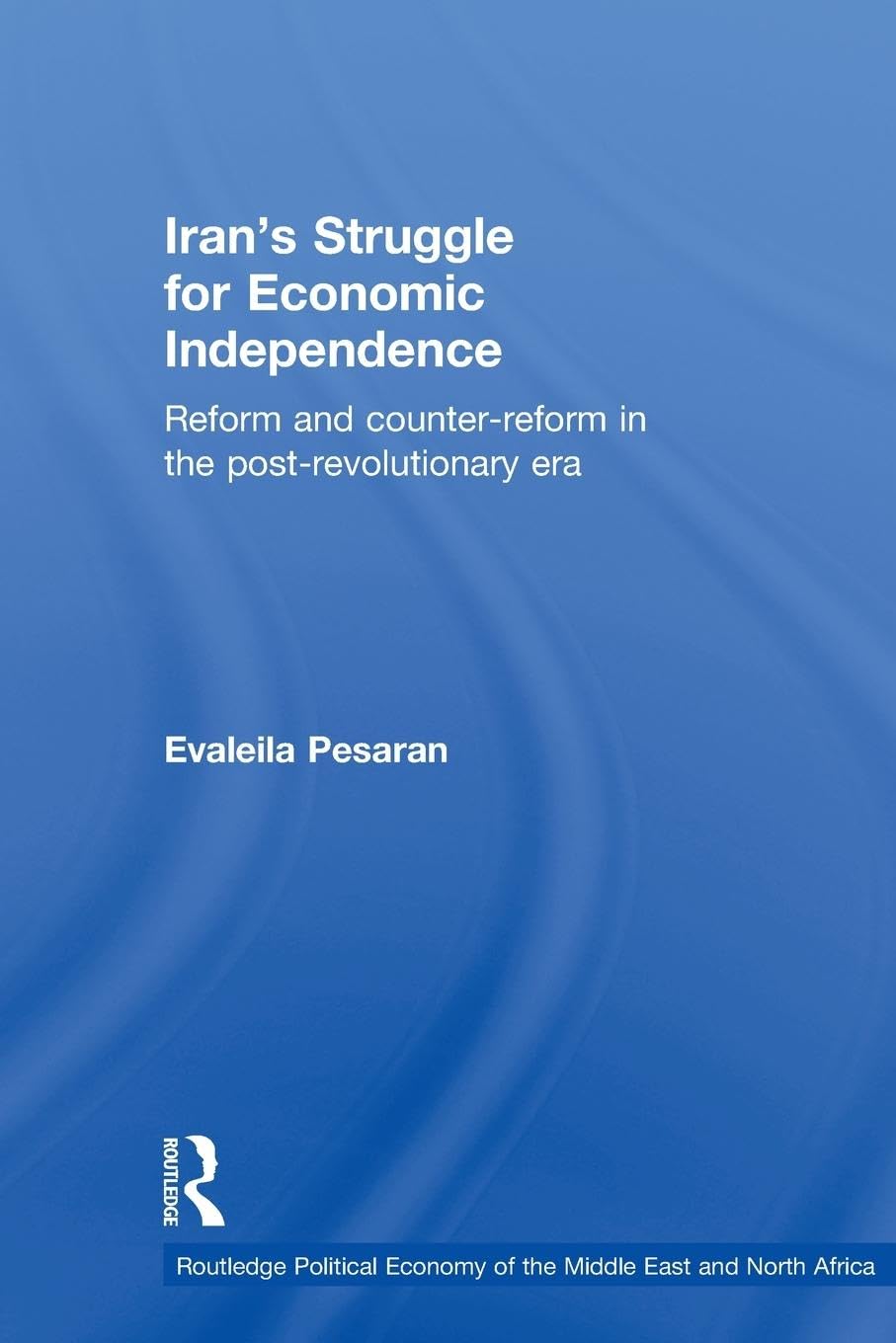 Iran's Struggle for Economic Independence: Reform and Counter-Reform in the Post-Revolutionary Era (Routledge Political Economy of the Middle East and North Africa, Band 10)