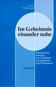 Im Geheimnis einander nahe. Theologische Aufsätze zum Verhältnis von Judentum und Christentum