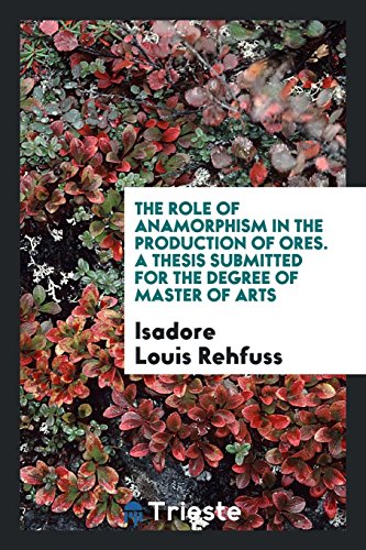 The Role of Anamorphism in the Production of Ores. A Thesis Submitted for the Degree of Master of Arts