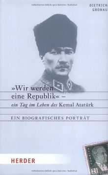 "Wir werden eine Republik": Ein Tag im Leben des Kemal Atatürk. Ein biografisches Porträt