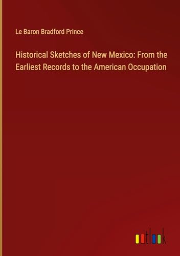 Historical Sketches of New Mexico: From the Earliest Records to the American Occupation