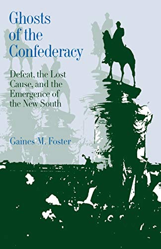 Ghosts of the Confederacy: Defeat, the Lost Cause and the Emergence of the New South, 1865-1913: Defeat, the Lost Cause, and the Emergence of the New South, 1865 to 1913