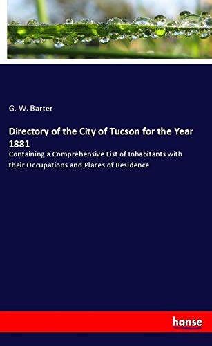 Directory of the City of Tucson for the Year 1881: Containing a Comprehensive List of Inhabitants with their Occupations and Places of Residence