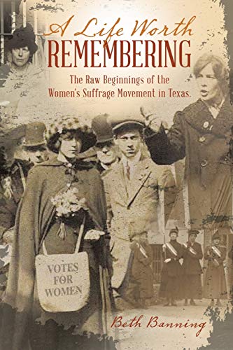 A Life Worth Remembering: The Raw Beginnings of the Women's Suffrage Movement in Texas.